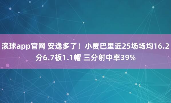 滚球app官网 安逸多了！小贾巴里近25场场均16.2分6.7板1.1帽 三分射中率39%