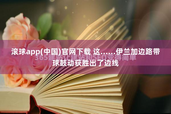 滚球app(中国)官网下载 这......伊兰加边路带球鼓动获胜出了边线