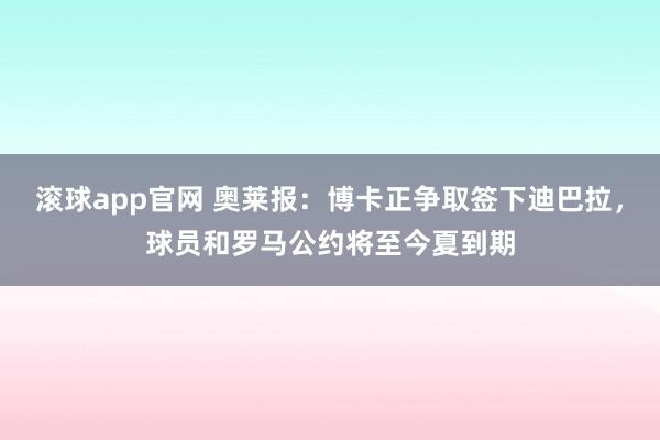 滚球app官网 奥莱报：博卡正争取签下迪巴拉，球员和罗马公约将至今夏到期