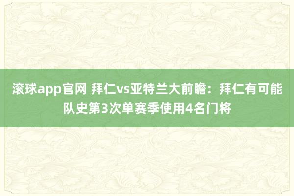 滚球app官网 拜仁vs亚特兰大前瞻：拜仁有可能队史第3次单赛季使用4名门将