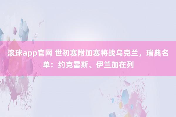 滚球app官网 世初赛附加赛将战乌克兰，瑞典名单：约克雷斯、伊兰加在列
