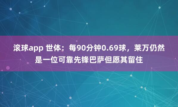 滚球app 世体：每90分钟0.69球，莱万仍然是一位可靠先锋巴萨但愿其留住
