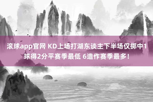 滚球app官网 KD上场打湖东谈主下半场仅掷中1球得2分平赛季最低 6造作赛季最多！