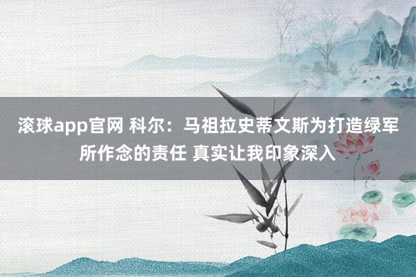 滚球app官网 科尔：马祖拉史蒂文斯为打造绿军所作念的责任 真实让我印象深入