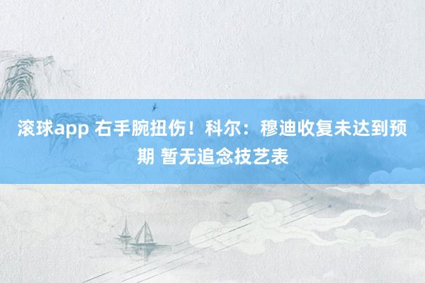 滚球app 右手腕扭伤！科尔：穆迪收复未达到预期 暂无追念技艺表