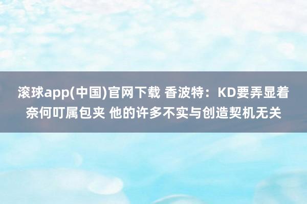 滚球app(中国)官网下载 香波特：KD要弄显着奈何叮属包夹 他的许多不实与创造契机无关