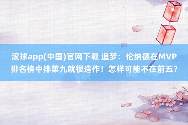 滚球app(中国)官网下载 追梦：伦纳德在MVP排名榜中排第九就很造作！怎样可能不在前五？
