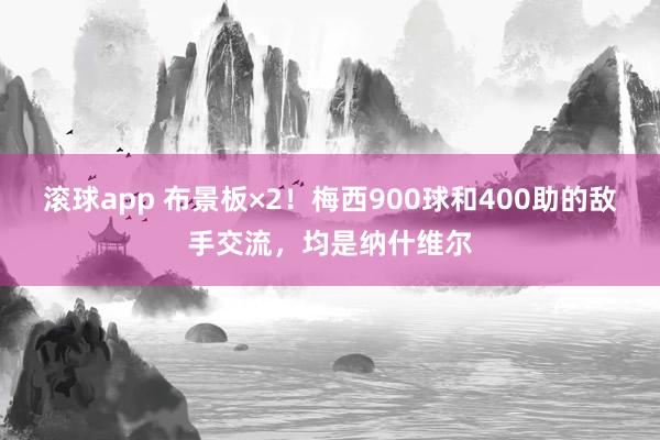 滚球app 布景板×2！梅西900球和400助的敌手交流，均是纳什维尔