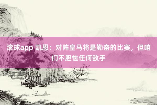 滚球app 凯恩：对阵皇马将是勤奋的比赛，但咱们不胆怯任何敌手