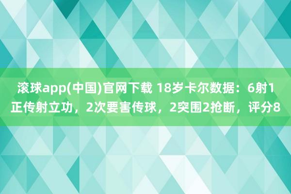 滚球app(中国)官网下载 18岁卡尔数据：6射1正传射立功，2次要害传球，2突围2抢断，评分8