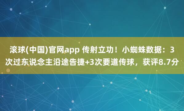 滚球(中国)官网app 传射立功！小蜘蛛数据：3次过东说念主沿途告捷+3次要道传球，获评8.7分