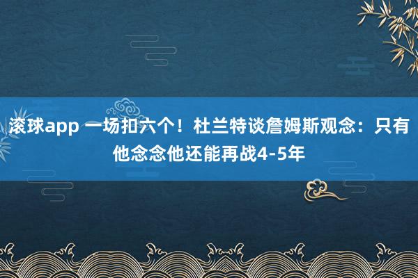 滚球app 一场扣六个！杜兰特谈詹姆斯观念：只有他念念他还能再战4-5年