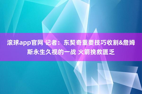 滚球app官网 记者：东契奇重要技巧收割&詹姆斯永生久视的一战 火箭挽救匮乏