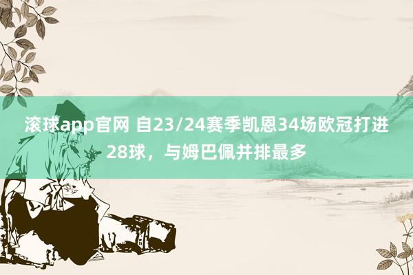 滚球app官网 自23/24赛季凯恩34场欧冠打进28球，与姆巴佩并排最多