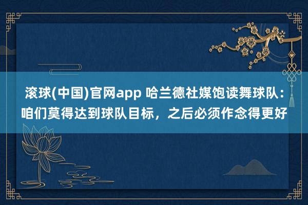 滚球(中国)官网app 哈兰德社媒饱读舞球队：咱们莫得达到球队目标，之后必须作念得更好
