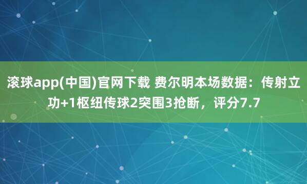 滚球app(中国)官网下载 费尔明本场数据：传射立功+1枢纽传球2突围3抢断，评分7.7