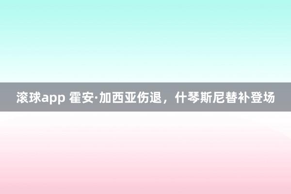 滚球app 霍安·加西亚伤退，什琴斯尼替补登场