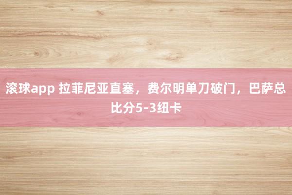 滚球app 拉菲尼亚直塞，费尔明单刀破门，巴萨总比分5-3纽卡