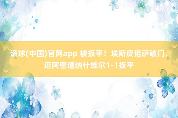 滚球(中国)官网app 被扳平！埃斯皮诺萨破门，迈阿密遭纳什维尔1-1扳平