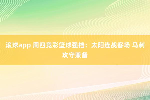 滚球app 周四竞彩篮球强档：太阳连战客场 马刺攻守兼备