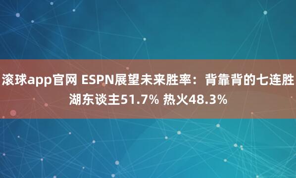 滚球app官网 ESPN展望未来胜率：背靠背的七连胜湖东谈主51.7% 热火48.3%
