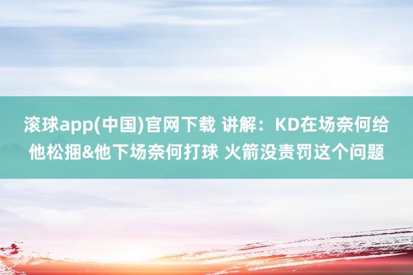 滚球app(中国)官网下载 讲解：KD在场奈何给他松捆&他下场奈何打球 火箭没责罚这个问题