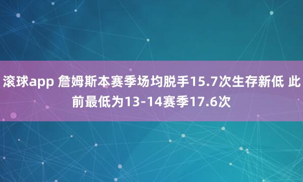 滚球app 詹姆斯本赛季场均脱手15.7次生存新低 此前最低为13-14赛季17.6次