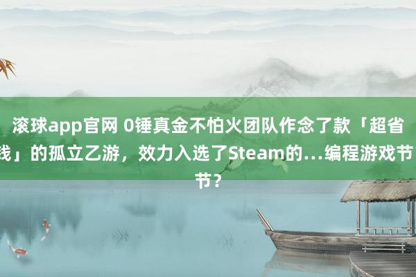 滚球app官网 0锤真金不怕火团队作念了款「超省钱」的孤立乙游，效力入选了Steam的…编程游戏节？