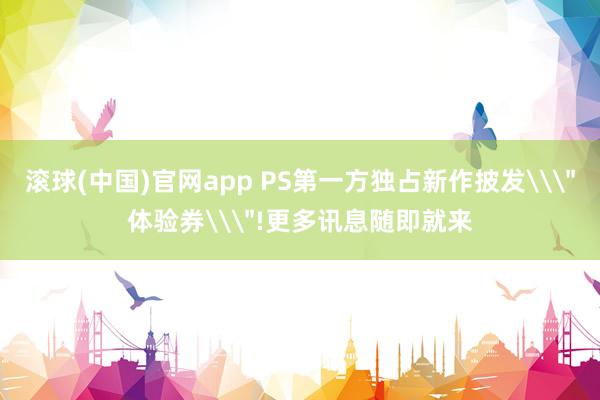 滚球(中国)官网app PS第一方独占新作披发\
