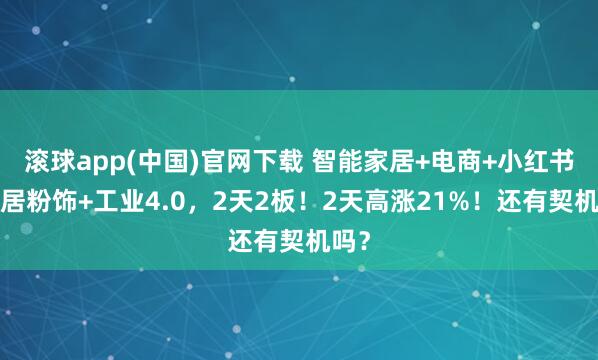 滚球app(中国)官网下载 智能家居+电商+小红书+家居粉饰+工业4.0，2天2板！2天高涨21%！还有契机吗？