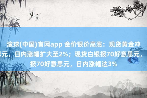 滚球(中国)官网app 金价银价高涨：现货黄金冲破4470好意思元，日内涨幅扩大至2%；现货白银报70好意思元，日内涨幅达3%