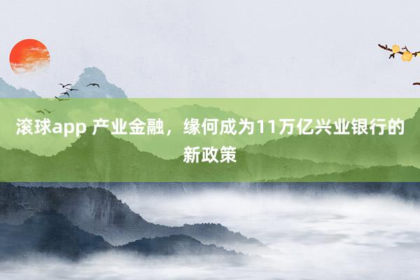 滚球app 产业金融，缘何成为11万亿兴业银行的新政策