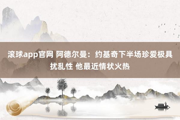 滚球app官网 阿德尔曼：约基奇下半场珍爱极具扰乱性 他最近情状火热
