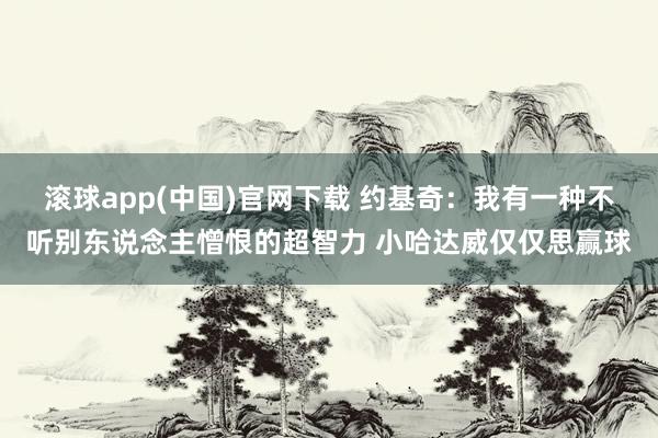 滚球app(中国)官网下载 约基奇：我有一种不听别东说念主憎恨的超智力 小哈达威仅仅思赢球