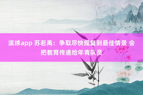 滚球app 苏若禹：争取尽快规复到最佳情景 会把教育传递给年青队员
