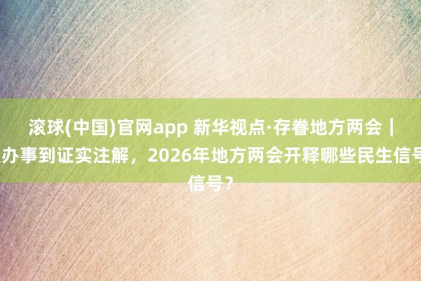 滚球(中国)官网app 新华视点·存眷地方两会｜从办事到证实注解，2026年地方两会开释哪些民生信号？