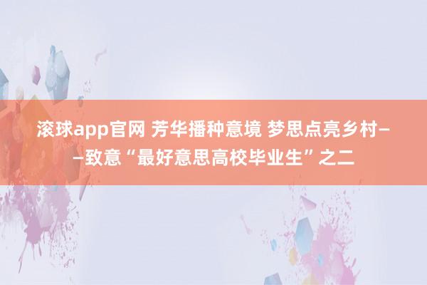 滚球app官网 芳华播种意境 梦思点亮乡村——致意“最好意思高校毕业生”之二