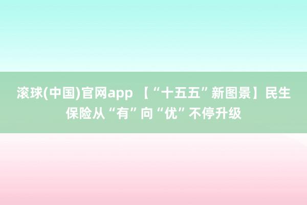 滚球(中国)官网app 【“十五五”新图景】民生保险从“有”向“优”不停升级