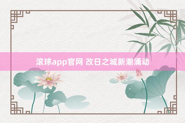 滚球app官网 改日之城新潮涌动