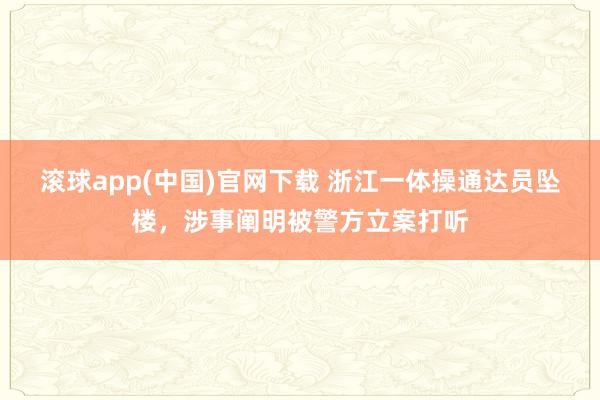 滚球app(中国)官网下载 浙江一体操通达员坠楼，涉事阐明被警方立案打听