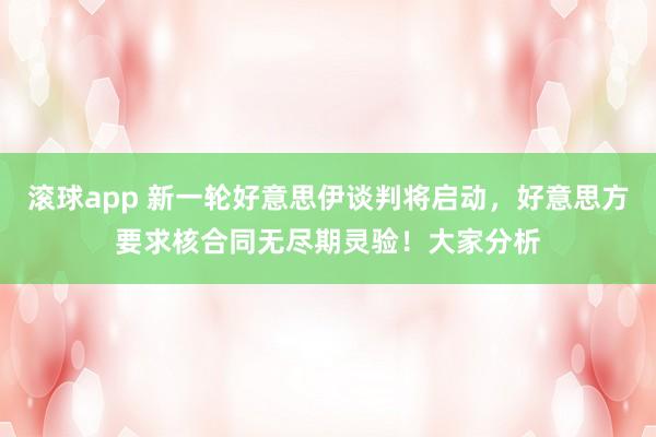 滚球app 新一轮好意思伊谈判将启动，好意思方要求核合同无尽期灵验！大家分析