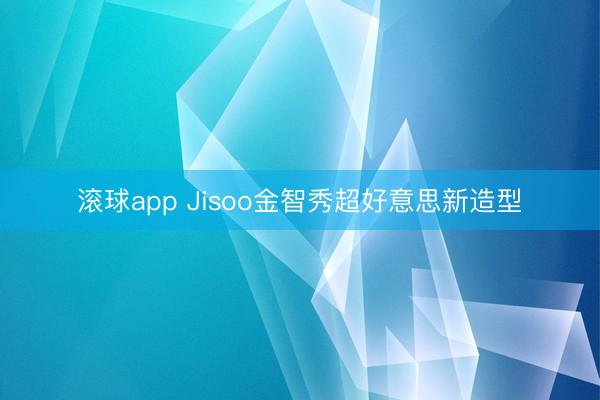 滚球app Jisoo金智秀超好意思新造型