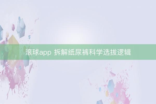 滚球app 拆解纸尿裤科学选拔逻辑