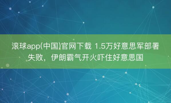 滚球app(中国)官网下载 1.5万好意思军部署失败，伊朗霸气开火吓住好意思国