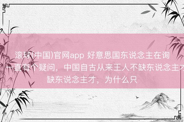 滚球(中国)官网app 好意思国东说念主在询查毛泽东时，一直有个疑问，中国自古从来王人不缺东说念主才，为什么只