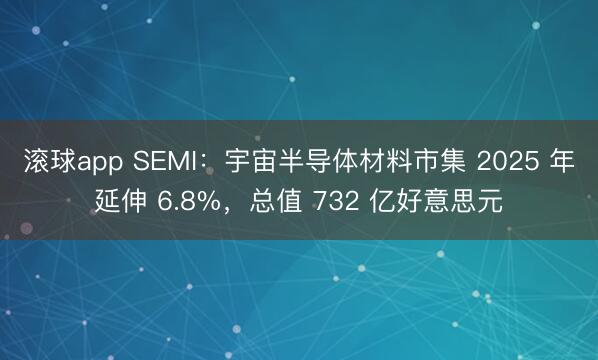 滚球app SEMI：宇宙半导体材料市集 2025 年延伸 6.8%，总值 732 亿好意思元