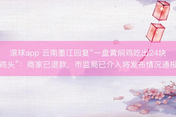 滚球app 云南墨江回复“一盘黄焖鸡吃出24块鸡头”：商家已退款，市监局已介入将发布情况通报