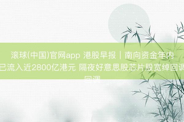 滚球(中国)官网app 港股早报｜南向资金年内已流入近2800亿港元 隔夜好意思股芯片股宽绰回调