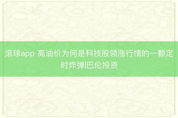 滚球app 高油价为何是科技股领涨行情的一颗定时炸弹|巴伦投资