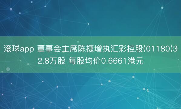 滚球app 董事会主席陈捷增执汇彩控股(01180)32.8万股 每股均价0.6661港元